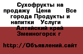 Сухофрукты на продажу › Цена ­ 1 - Все города Продукты и напитки » Услуги   . Алтайский край,Змеиногорск г.